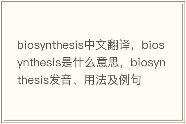 biosynthesis中文翻譯，biosynthesis是什么意思，biosynthesis發(fā)音、用法及例句