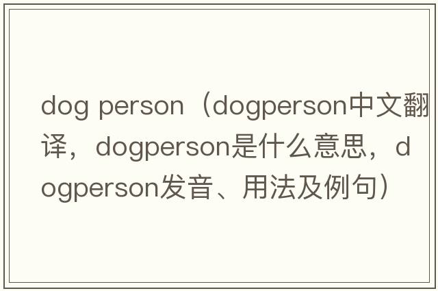 dog person（dogperson中文翻譯，dogperson是什么意思，dogperson發(fā)音、用法及例句）