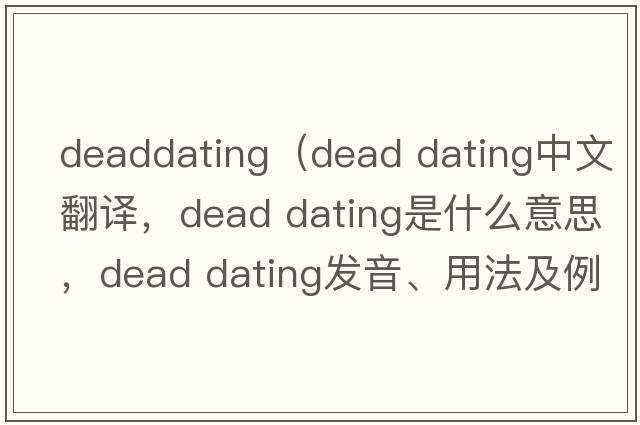 deaddating（dead dating中文翻譯，dead dating是什么意思，dead dating發(fā)音、用法及例句）