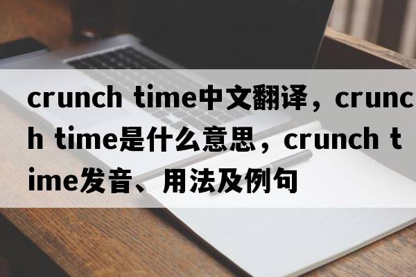 crunch time中文翻譯，crunch time是什么意思，crunch time發(fā)音、用法及例句