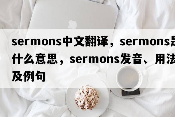 sermons中文翻譯，sermons是什么意思，sermons發(fā)音、用法及例句