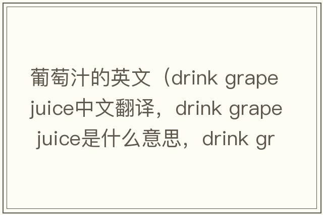 葡萄汁的英文（drink grape juice中文翻譯，drink grape juice是什么意思，drink grape juice發(fā)音、用法及例句）