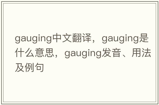 gauging中文翻譯，gauging是什么意思，gauging發(fā)音、用法及例句
