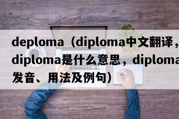 deploma（diploma中文翻譯，diploma是什么意思，diploma發(fā)音、用法及例句）