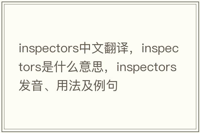 inspectors中文翻譯，inspectors是什么意思，inspectors發(fā)音、用法及例句