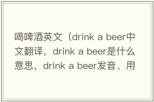 喝啤酒英文（drink a beer中文翻譯，drink a beer是什么意思，drink a beer發(fā)音、用法及例句）