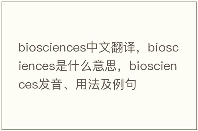 biosciences中文翻譯，biosciences是什么意思，biosciences發(fā)音、用法及例句