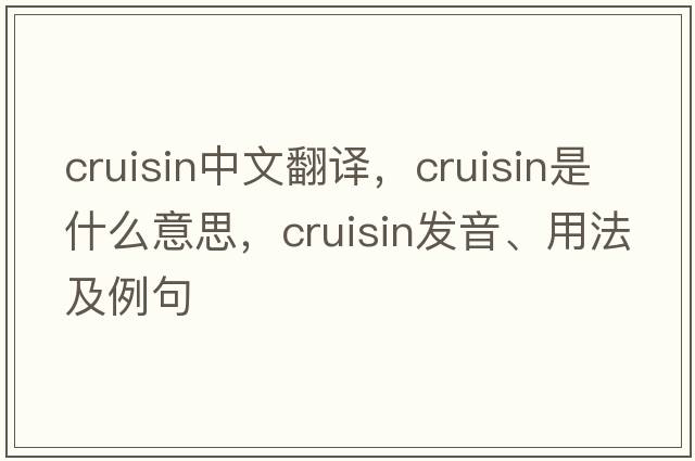 cruisin中文翻譯，cruisin是什么意思，cruisin發(fā)音、用法及例句