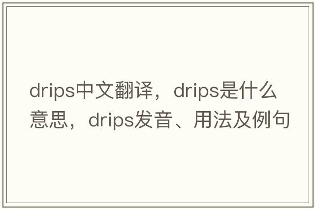 drips中文翻譯，drips是什么意思，drips發(fā)音、用法及例句