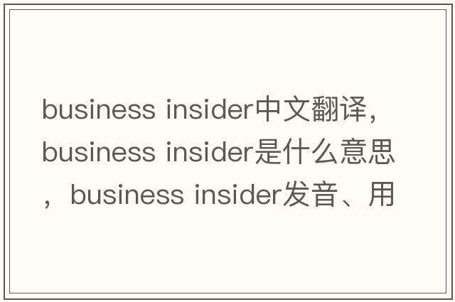 business insider中文翻譯，business insider是什么意思，business insider發(fā)音、用法及例句