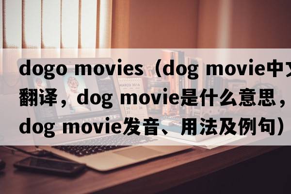 dogo movies（dog movie中文翻譯，dog movie是什么意思，dog movie發(fā)音、用法及例句）