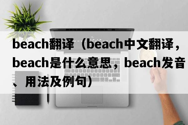 beach翻譯（beach中文翻譯，beach是什么意思，beach發(fā)音、用法及例句）