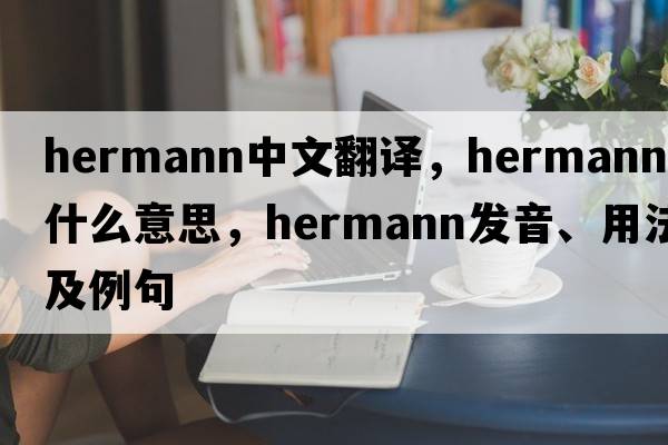 Hermann中文翻譯，Hermann是什么意思，Hermann發(fā)音、用法及例句