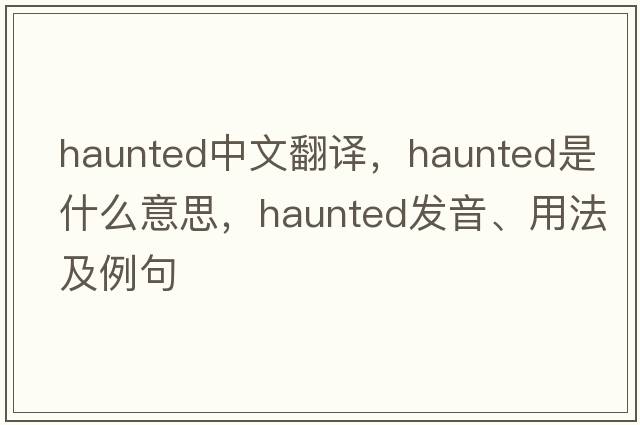 haunted中文翻譯，haunted是什么意思，haunted發(fā)音、用法及例句