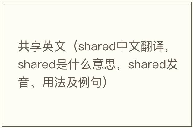 共享英文（shared中文翻譯，shared是什么意思，shared發(fā)音、用法及例句）