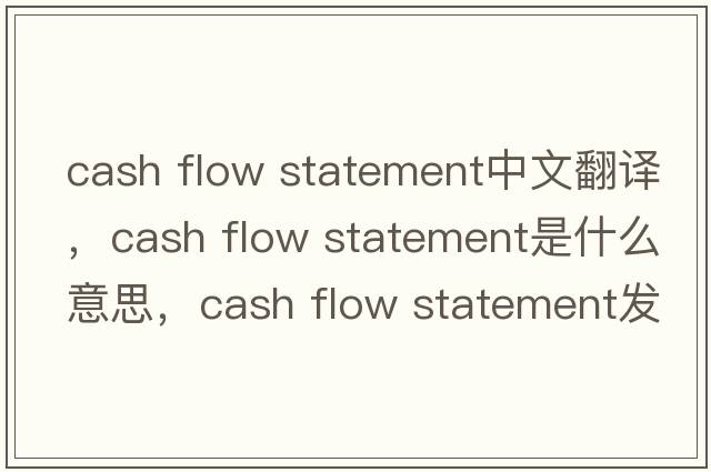 cash flow statement中文翻譯，cash flow statement是什么意思，cash flow statement發(fā)音、用法及例句