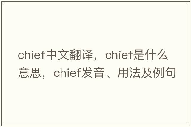 chief中文翻譯，chief是什么意思，chief發(fā)音、用法及例句