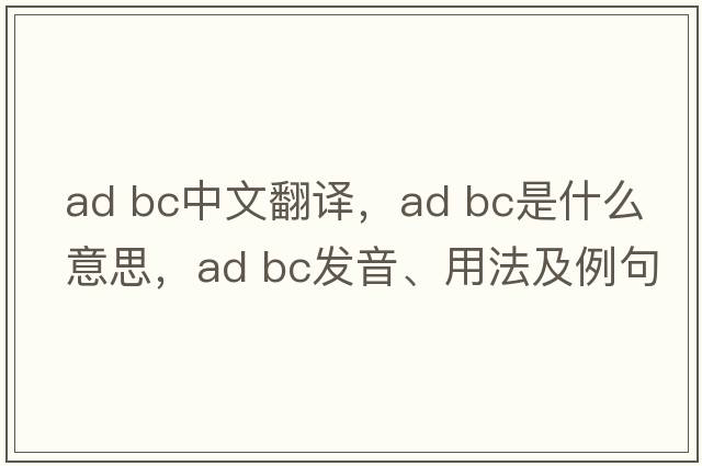 ad bc中文翻譯，ad bc是什么意思，ad bc發(fā)音、用法及例句