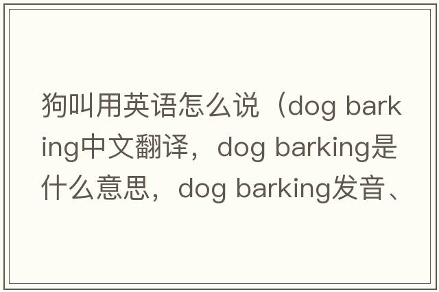狗叫用英語(yǔ)怎么說(shuō)（dog barking中文翻譯，dog barking是什么意思，dog barking發(fā)音、用法及例句）