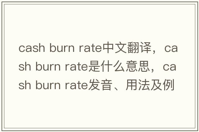 cash burn rate中文翻譯，cash burn rate是什么意思，cash burn rate發(fā)音、用法及例句