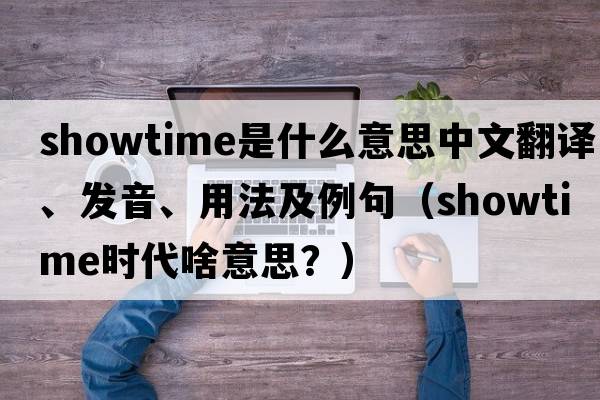 showtime是什么意思中文翻譯、發(fā)音、用法及例句（showtime時(shí)代啥意思？）