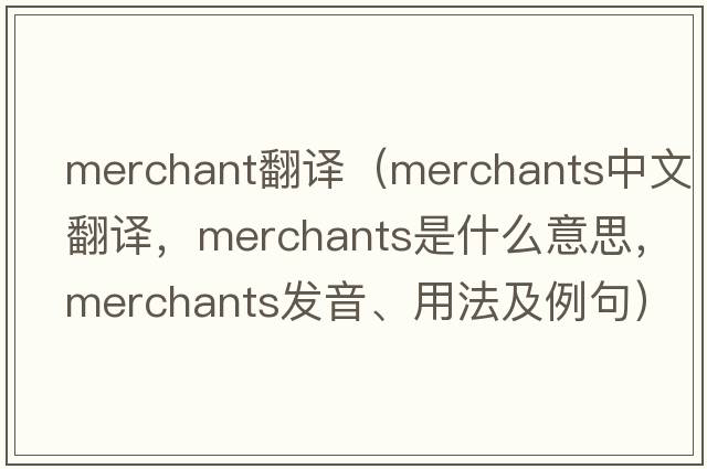 merchant翻譯（merchants中文翻譯，merchants是什么意思，merchants發(fā)音、用法及例句）