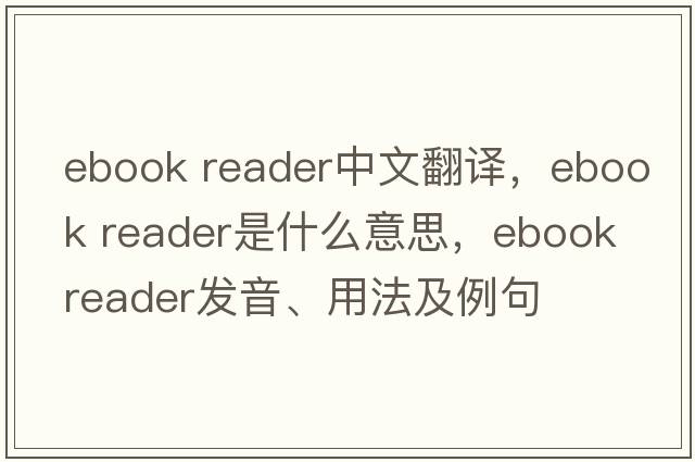 ebook reader中文翻譯，ebook reader是什么意思，ebook reader發(fā)音、用法及例句
