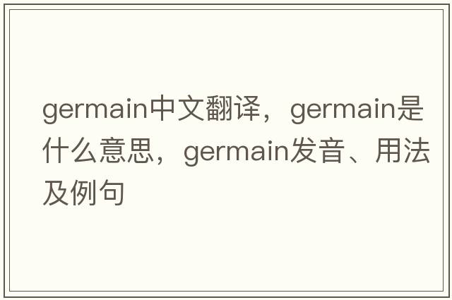 Germain中文翻譯，Germain是什么意思，Germain發(fā)音、用法及例句