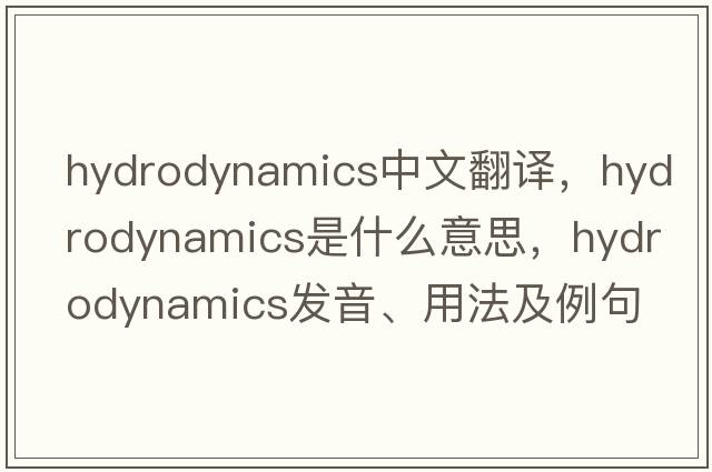 hydrodynamics中文翻譯，hydrodynamics是什么意思，hydrodynamics發(fā)音、用法及例句