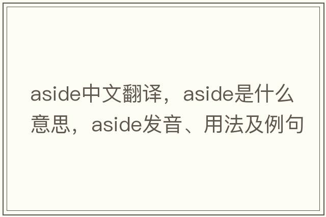 aside中文翻譯，aside是什么意思，aside發(fā)音、用法及例句