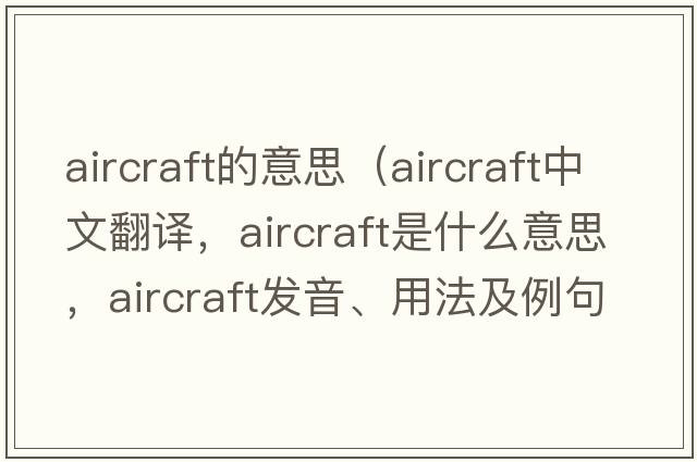 aircraft的意思（aircraft中文翻譯，aircraft是什么意思，aircraft發(fā)音、用法及例句）