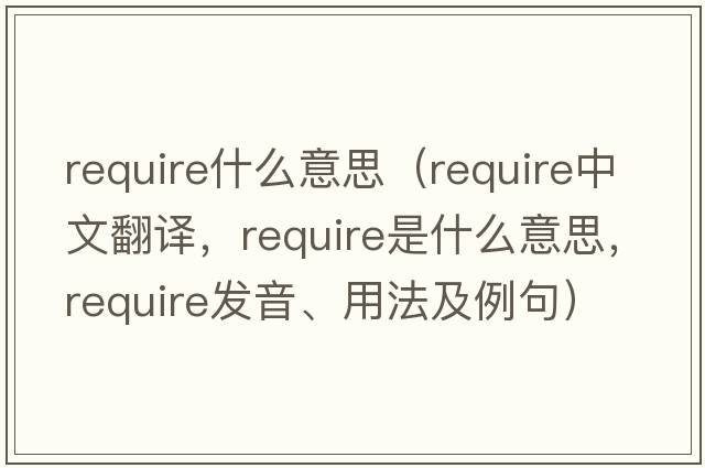 require什么意思（require中文翻譯，require是什么意思，require發(fā)音、用法及例句）