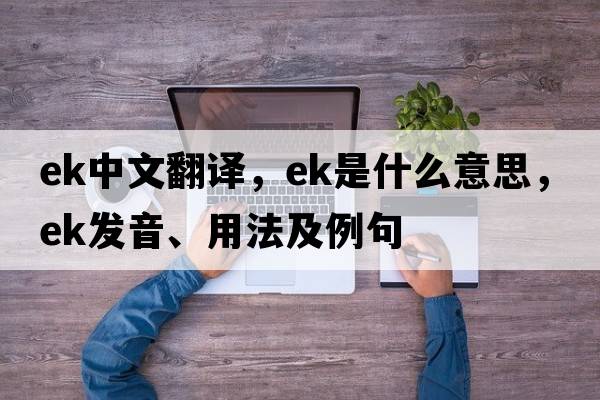 ek中文翻譯，ek是什么意思，ek發(fā)音、用法及例句