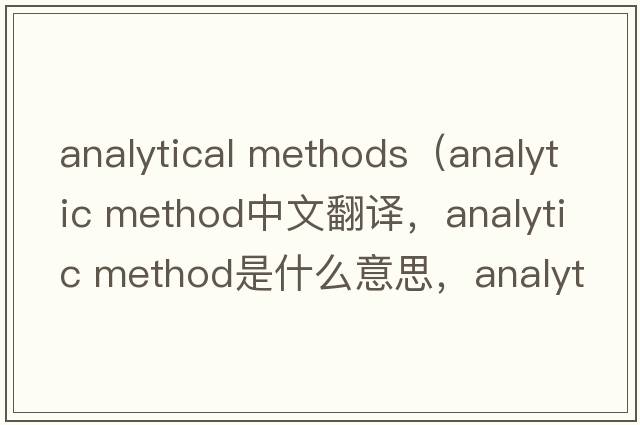 analytical methods（analytic method中文翻譯，analytic method是什么意思，analytic method發(fā)音、用法及例句）
