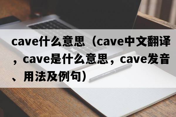 cave什么意思（cave中文翻譯，cave是什么意思，cave發(fā)音、用法及例句）