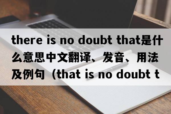 there is no doubt that是什么意思中文翻譯、發(fā)音、用法及例句（that is no doubt that什么從句？）
