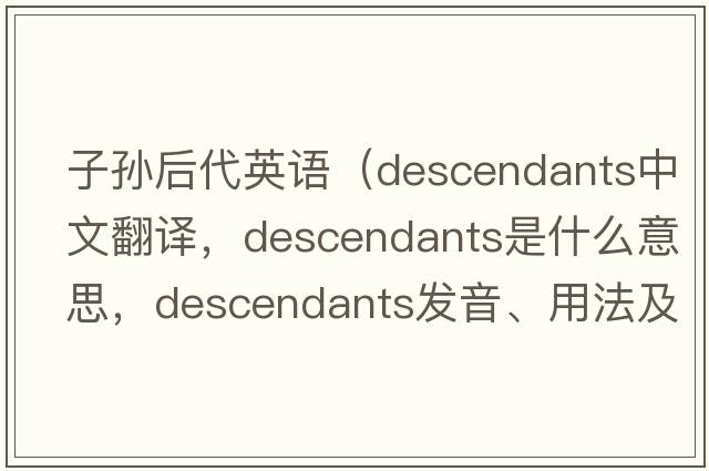 子孫后代英語(yǔ)（descendants中文翻譯，descendants是什么意思，descendants發(fā)音、用法及例句）