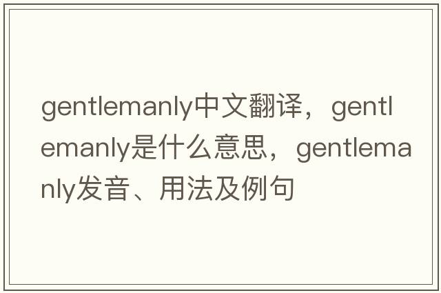 gentlemanly中文翻譯，gentlemanly是什么意思，gentlemanly發(fā)音、用法及例句