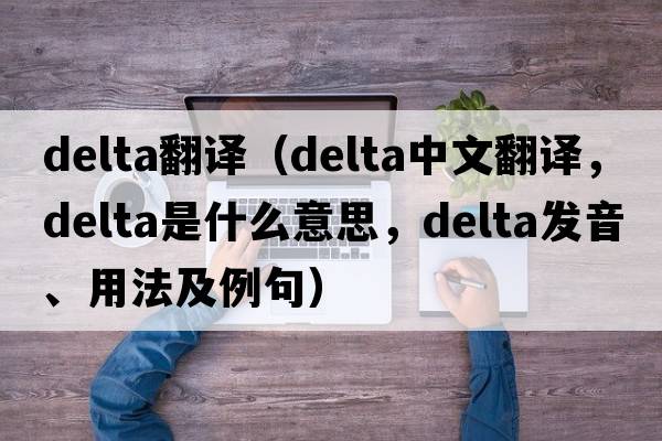 delta翻譯（delta中文翻譯，delta是什么意思，delta發(fā)音、用法及例句）
