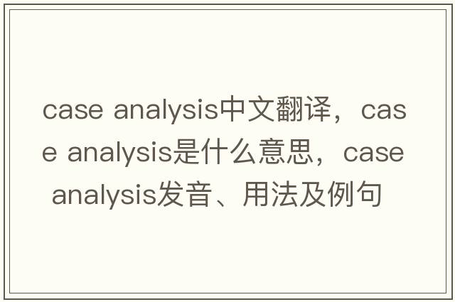 case analysis中文翻譯，case analysis是什么意思，case analysis發(fā)音、用法及例句