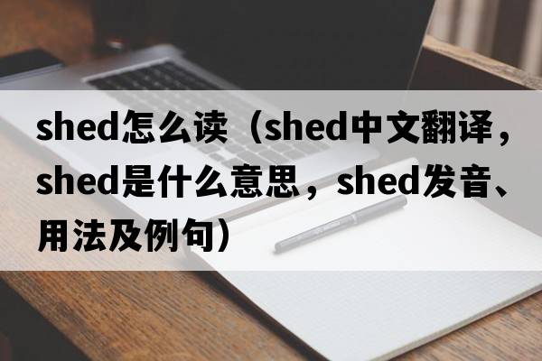 shed怎么讀（shed中文翻譯，shed是什么意思，shed發(fā)音、用法及例句）