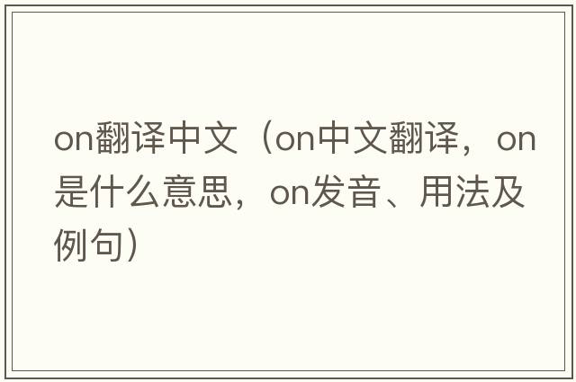 ON翻譯中文（on中文翻譯，on是什么意思，on發(fā)音、用法及例句）