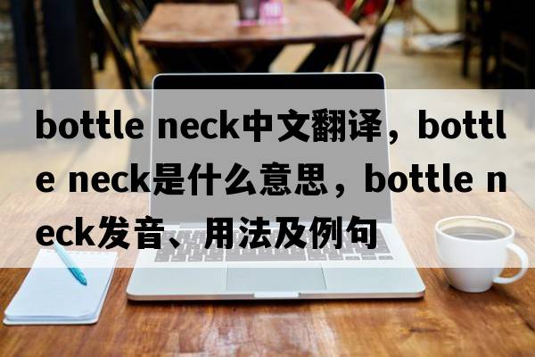 bottle neck中文翻譯，bottle neck是什么意思，bottle neck發(fā)音、用法及例句