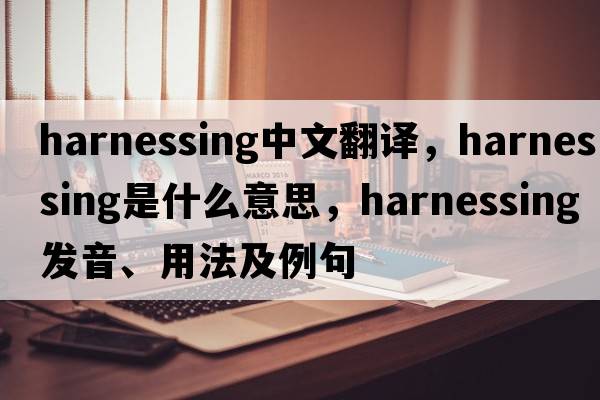 harnessing中文翻譯，harnessing是什么意思，harnessing發(fā)音、用法及例句