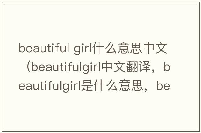 beautiful girl什么意思中文（beautifulgirl中文翻譯，beautifulgirl是什么意思，beautifulgirl發(fā)音、用法及例句）