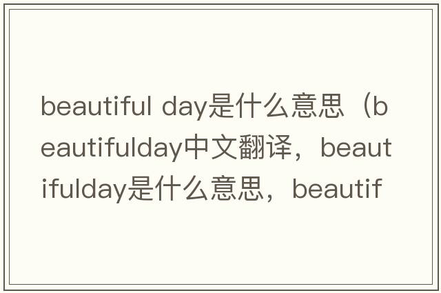 beautiful day是什么意思（beautifulday中文翻譯，beautifulday是什么意思，beautifulday發(fā)音、用法及例句）