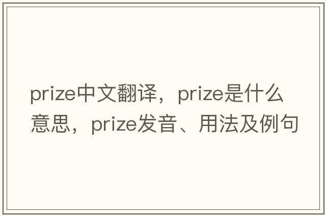 prize中文翻譯，prize是什么意思，prize發(fā)音、用法及例句