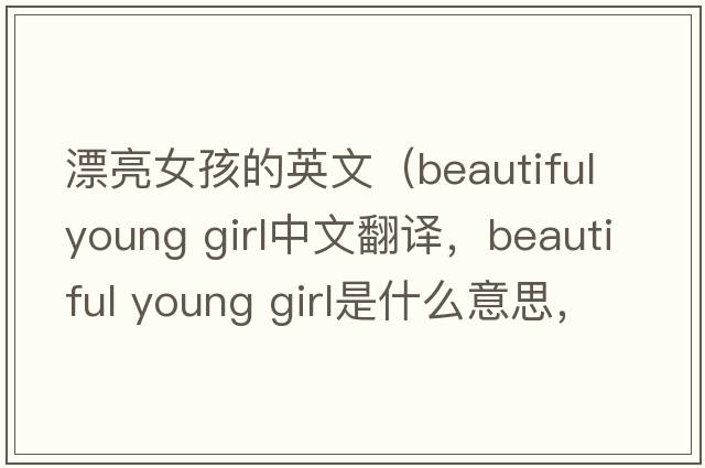 漂亮女孩的英文（beautiful young girl中文翻譯，beautiful young girl是什么意思，beautiful young girl發(fā)音、用法及例句）
