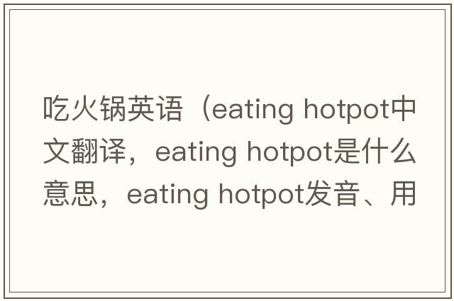 吃火鍋英語(yǔ)（eating hotpot中文翻譯，eating hotpot是什么意思，eating hotpot發(fā)音、用法及例句）