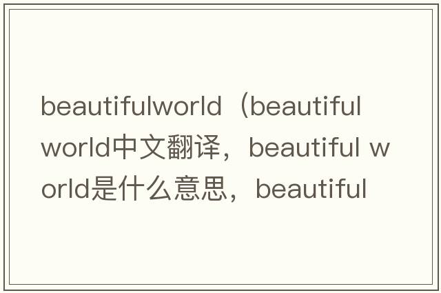 beautifulworld（beautiful world中文翻譯，beautiful world是什么意思，beautiful world發(fā)音、用法及例句）